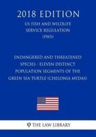 Endangered and Threatened Species - Eleven Distinct Population Segments of the Green Sea Turtle (Chelonia Mydas) (US Fish and Wildlife Service Regulation) (FWS) (2018 Edition)