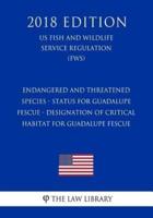 Endangered and Threatened Species - Status for Guadalupe Fescue - Designation of Critical Habitat for Guadalupe Fescue (Us Fish and Wildlife Service Regulation) (Fws) (2018 Edition)