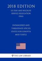 Endangered and Threatened Species - Status for Sonoyta Mud Turtle (Us Fish and Wildlife Service Regulation) (Fws) (2018 Edition)