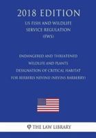 Endangered and Threatened Wildlife and Plants - Designation of Critical Habitat for Berberis Nevinii (Nevins Barberry) (Us Fish and Wildlife Service Regulation) (Fws) (2018 Edition)