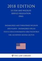 Endangered and Threatened Wildlife and Plants - Endangered Species Status for Echinomastus Erectocentrus Var. Acunensis (Acuna Cactus) (Us Fish and Wildlife Service Regulation) (Fws) (2018 Edition)