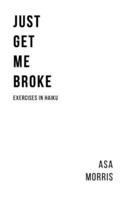 Just Get Me Broke.: Exercises in Haiku