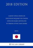 Cabinet Office Order on Disclosure Required for Tender Offer for Share Certificates by Persons Other Than Issuers (Japan) (2018 Edition)
