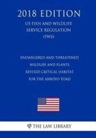 Endangered and Threatened Wildlife and Plants - Revised Critical Habitat for the Arroyo Toad (Us Fish and Wildlife Service Regulation) (Fws) (2018 Edition)