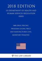 340B Drug Pricing Program Ceiling Price and Manufacturer Civil Monetary Penalties (US Department of Health and Human Services Regulation) (HHS) (2018 Edition)