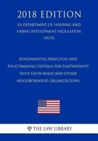 Fundamental Principles and Policymaking Criteria for Partnerships With Faith-Based and Other Neighborhood Organizations (US Department of Housing and Urban Development Regulation) (HUD) (2018 Edition)