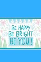 Be HAPPY Be BRIGHT Be YOU