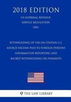 Withholding of Tax on Certain U.S. Source Income Paid to Foreign Persons - Information Reporting and Backup Withholding on Payments (US Internal Revenue Service Regulation) (IRS) (2018 Edition)