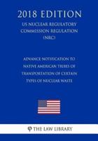 Advance Notification to Native American Tribes of Transportation of Certain Types of Nuclear Waste (US Nuclear Regulatory Commission Regulation) (NRC) (2018 Edition)