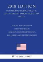 Federal Motor Vehicle Safety Standards - Minimum Sound Requirements for Hybrid and Electric Vehicles (Us National Highway Traffic Safety Administration Regulation) (Nhtsa) (2018 Edition)