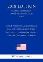 Patient Protection and Affordable Care Act - Establishment of the Multi-State Plan Program for the Affordable Insurance Exchanges (US Office of Personnel Management Regulation) (OPM) (2018 Edition)