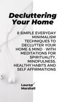 Decluttering Your Home: 8 Simple Everyday Minimalism Techniques to Declutter Your Home & Mind - With Meditations for Spirituality, Mindfulness, Healthy Habits and Self Affirmations