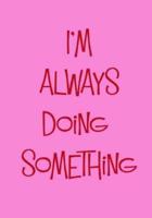 I'm Always Doing Something