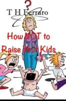 How NOT to Raise Your Kids!