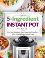 The Easy 5-Ingredient Instant Pot Cookbook
