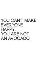You Can't Make Everyone Happy You Are Not an Avocado