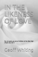 IN THE LIKENESS OF LOVE: You are gods; you are all children of the Most High. (Psalm 82.6, NLT)
