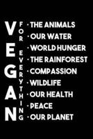 Vegan for Everything the Animals Our Water World Hunger the Rainforest Compassion Wildlife Our Health Peace Our Planet