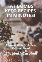 Fat Bombs Keto Recipes In Minutes!: Reduce Weight & Feel Rejuvenated