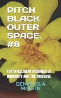 PITCH BLACK OUTER SPACE. #8: THE INTELLIGENT DESIGNER OF HUMANITY AND THE UNIVERSE