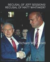 RECUSAL OF JEFF SESSIONS! RECUSAL OF MATTHEW WHITAKER?: Was AG Sessions' recusal falsely engineered to the extreme harm of Jeff Sessions and POTUS TRUMP? Yes. Should AG Whitaker recuse himself? No.