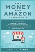 Make Money With Amazon 5 Manuscripts: This Book Includes: Make Money Online Today, Making Money with Amazon FBA, Start a Successful Amazon FBA Business, Make Money with Kindle Books, Amazon Marketing