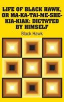 Life of Black Hawk, or Ma-ka-tai-me-she-kia-kiak: Dictated by Himself