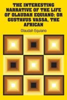 The Interesting Narrative of the Life of Olaudah Equiano: Or Gustavus Vassa, The African