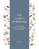 The Clarity Workbook: A Step-by-Step Guide to Getting What You Really Want