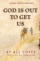God is Out to Get Us: At All Costs - The Life of Abraham
