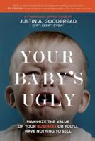 Your Baby's Ugly: Maximize the Value of Your Business or You'll Have Nothing to Sell.