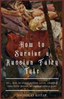 How to Survive a Russian Fairy Tale : Or... how to avoid getting eaten, chopped into little pieces, or turned into a goat