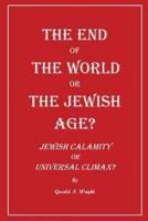 THE END OF THE WORLD OR THE JEWISH AGE?: "Jewish Calamity or Universal Climax?"