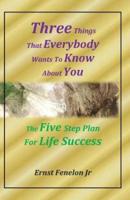 Three Things That Everybody Wants To Know About You: Five Step Plan For Life Success
