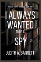 I ALWAYS WANTED TO BE A SPY: A MAGGIE SLOAN THRILLER