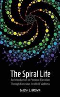 The Spiral Life: An Introduction to Personal Elevation Through Conscious Health & Wellness