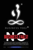 Business Yogi No Business Fails: The Never-Given Clarity in Business Leadership to Unfold Solutions for Multiple Business Challenges
