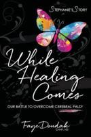 While Healing Comes: Stephanie's Story: Our Battle to Overcome Cerebral Palsy