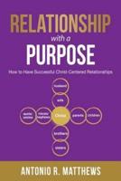 Relationship with a Purpose: How to Have Successful Christ-Centered Relationships