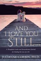 And I Love You Still... A Thoughtful Guide and Remembrance Journal for Healing the Loss of a Pet