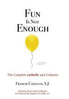 Fun is Not Enough: The Complete Catholic Eye Columns