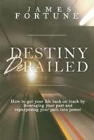 Destiny Derailed: How to Get Your Life Back on Track by Leveraging Your Past and Repurposing Your Pain into Power