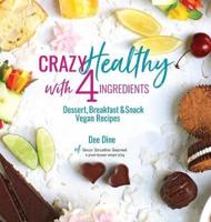 Crazy Healthy with 4 Ingredients: Dessert, Breakfast and Snack Vegan Recipes