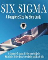 Six Sigma: A Complete Step-by-Step Guide: A Complete Training & Reference Guide for White Belts, Yellow Belts, Green Belts, and Black Belts