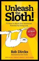 Unleash The Sloth!  75 Ways to Reach Your Maximum Potential By Doing Less