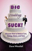 BIG Weddings SUCK!: Discover How To Reduce, Cost, Energy, Stress and Time