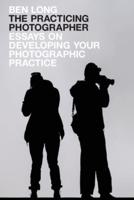 The Practicing Photographer: Essays on Developing Your Photographic Practice