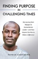 Finding Purpose in Challenging Times: My Journey from Refugee to Humanitarian Leader-and How Anyone Can Rise to Make a Difference