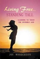 Living Free...Standing Tall: Learning to Trust the Invisible God