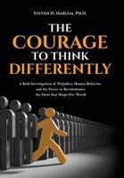 The Courage to Think Differently: A Bold Investigation of Prejudice, Human Behavior, and the Power to Revolutionize the Ideas that Shape our World